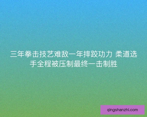三年拳击技艺难敌一年摔跤功力 柔道选手全程被压制最终一击制胜