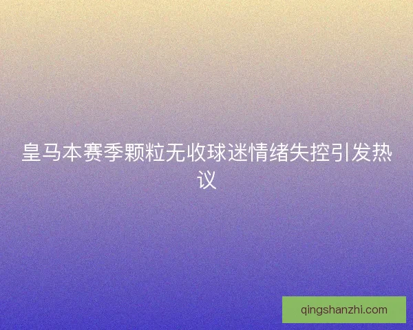 皇马本赛季颗粒无收球迷情绪失控引发热议