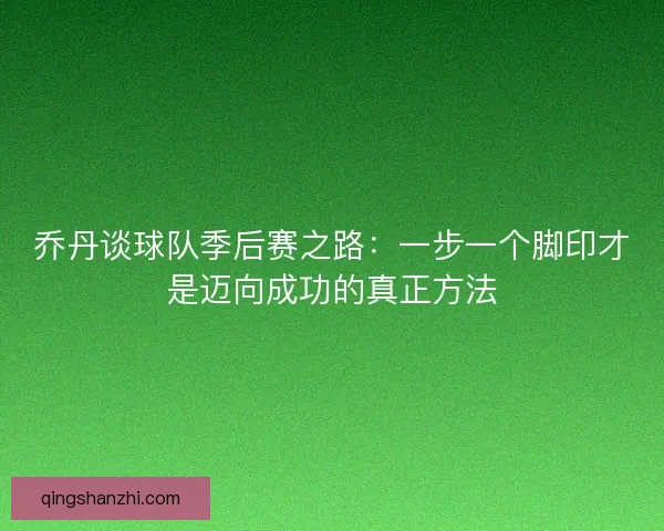 乔丹谈球队季后赛之路：一步一个脚印才是迈向成功的真正方法